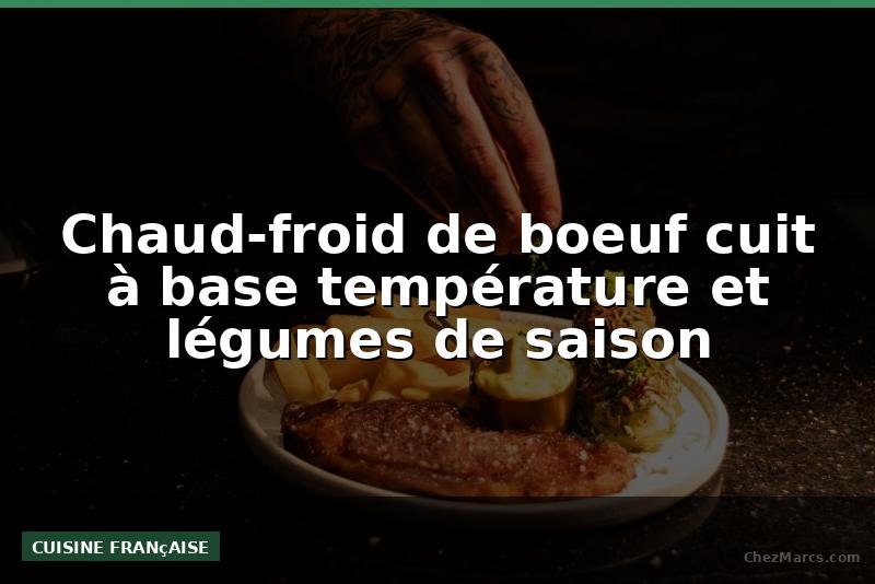 Chaud-froid de boeuf cuit à base température et légumes de saison