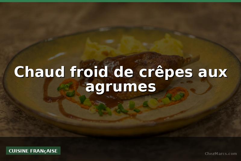 Chaud froid de crêpes aux agrumes