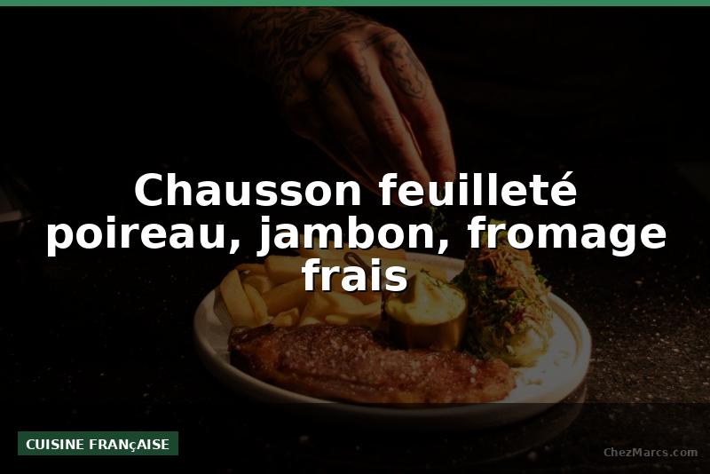 Chausson feuilleté poireau, jambon, fromage frais