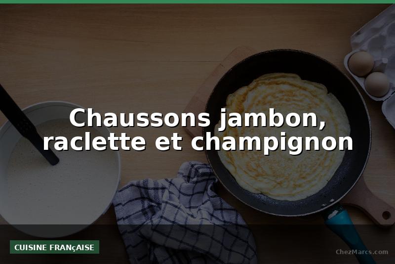 Chaussons jambon, raclette et champignon
