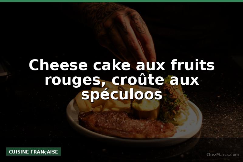 Cheese cake aux fruits rouges, croûte aux spéculoos