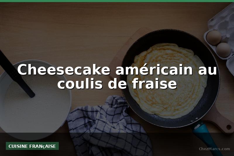 Cheesecake américain au coulis de fraise
