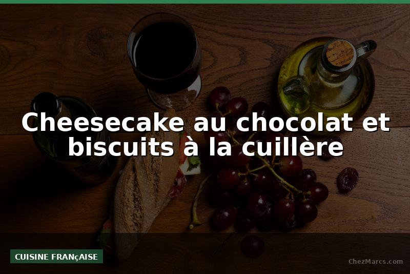 Cheesecake au chocolat et biscuits à la cuillère