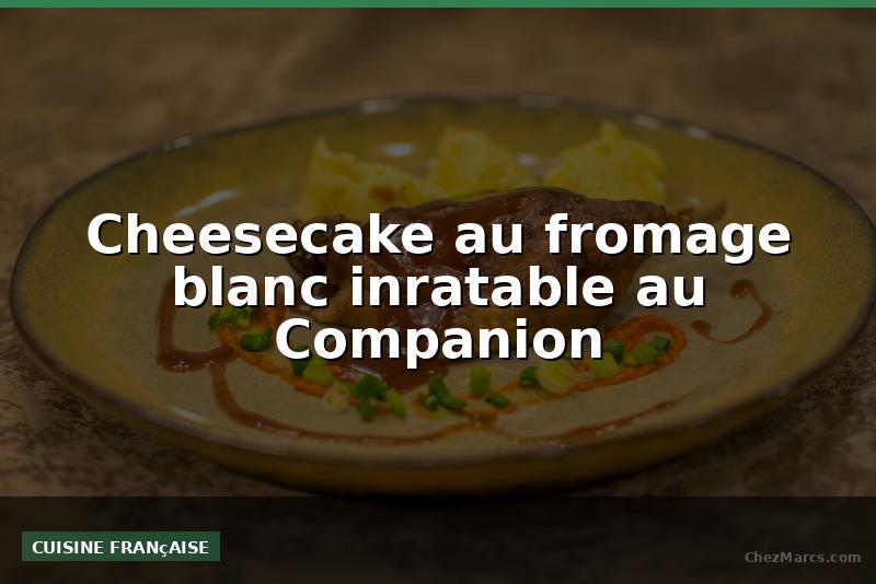 Cheesecake au fromage blanc inratable au Companion
