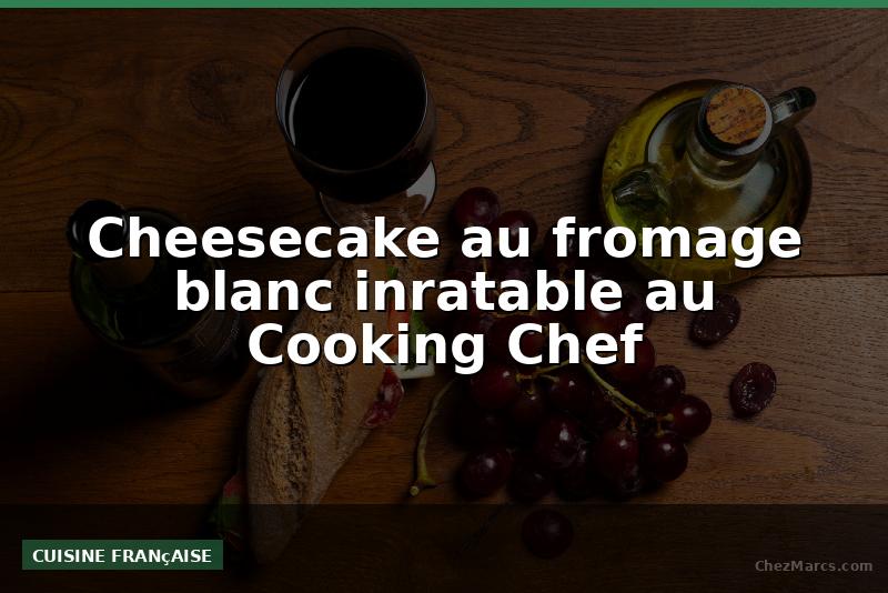 Cheesecake au fromage blanc inratable au Cooking Chef