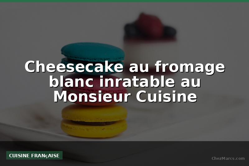 Cheesecake au fromage blanc inratable au Monsieur Cuisine