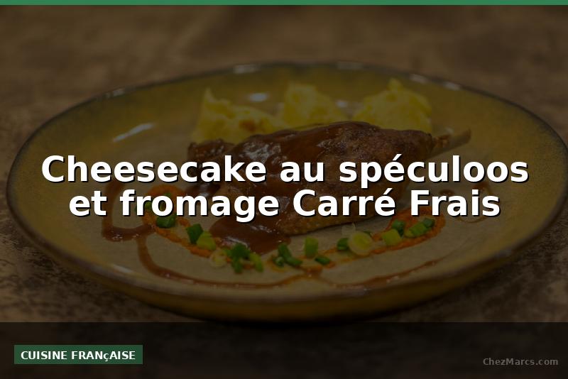 Cheesecake au spéculoos et fromage Carré Frais