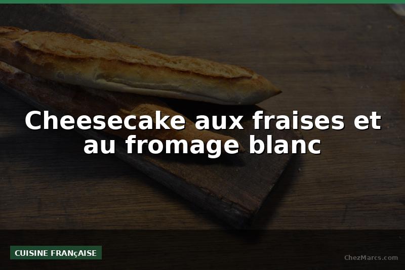 Cheesecake aux fraises et au fromage blanc