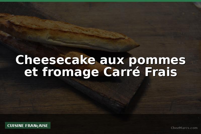 Cheesecake aux pommes et fromage Carré Frais