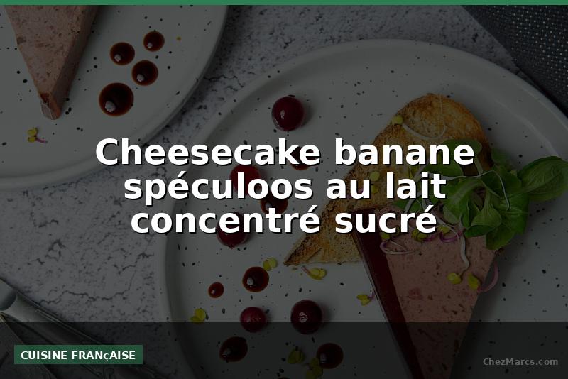 Cheesecake banane spéculoos au lait concentré sucré