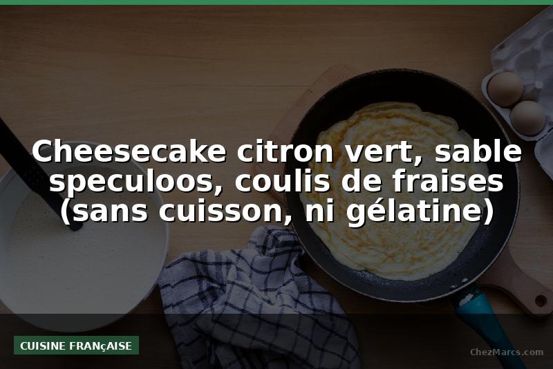 Cheesecake citron vert, sable speculoos, coulis de fraises (sans cuisson, ni gélatine)