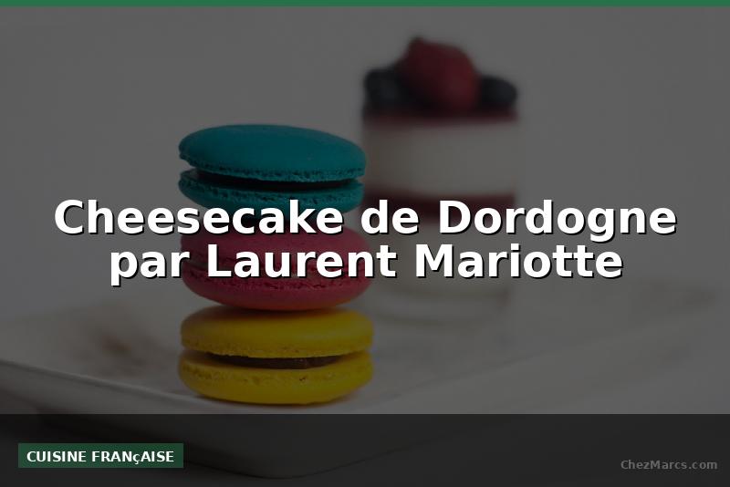 Cheesecake de Dordogne par Laurent Mariotte
