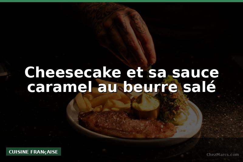 Cheesecake et sa sauce caramel au beurre salé