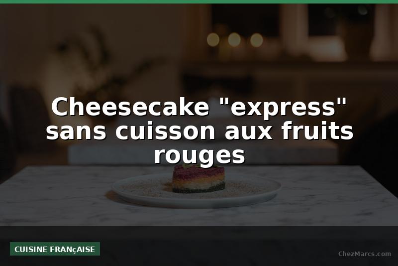 Cheesecake "express" sans cuisson aux fruits rouges