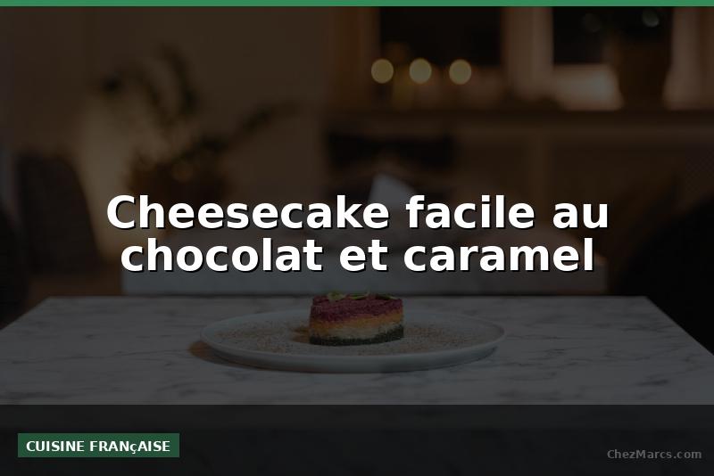 Cheesecake facile au chocolat et caramel