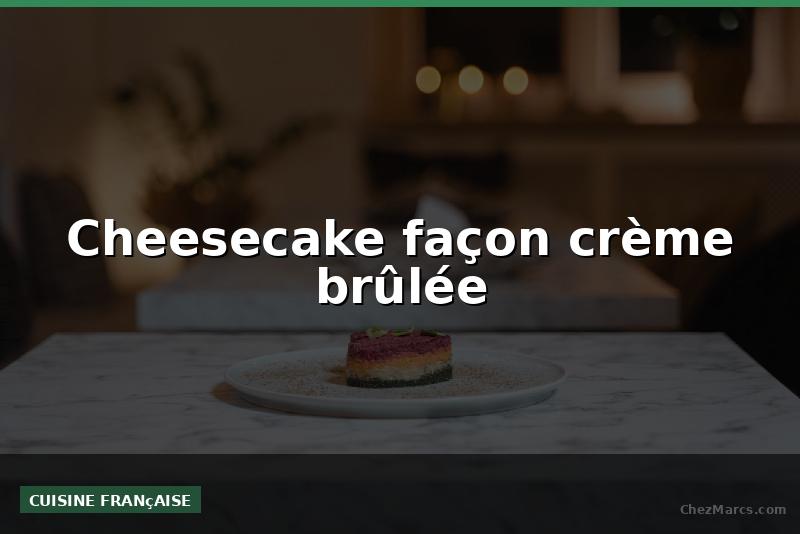Cheesecake façon crème brûlée