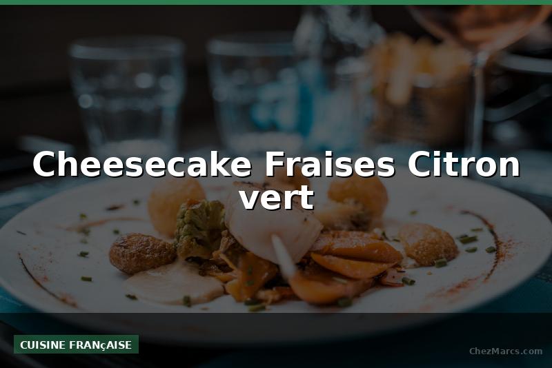 Cheesecake Fraises Citron vert