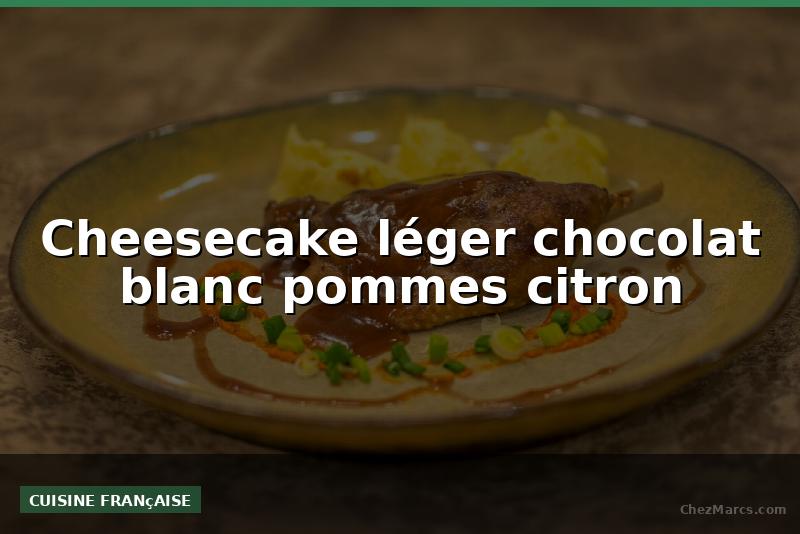 Cheesecake léger chocolat blanc pommes citron