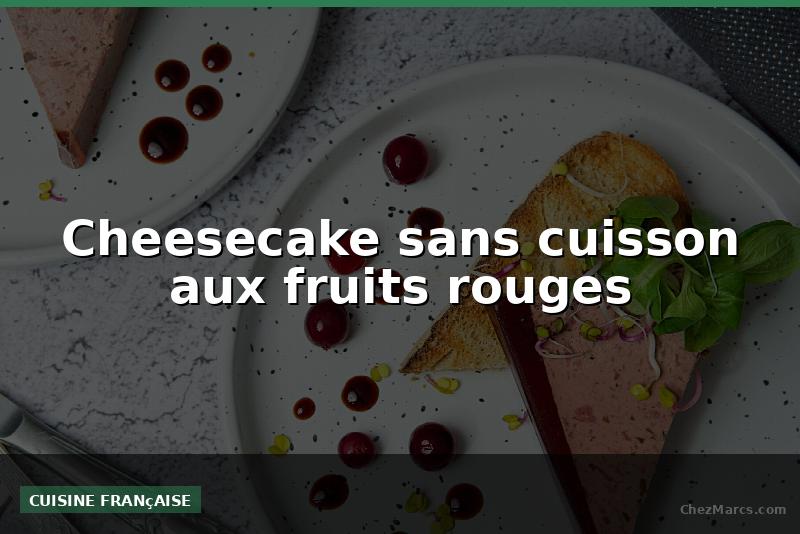 Cheesecake sans cuisson aux fruits rouges