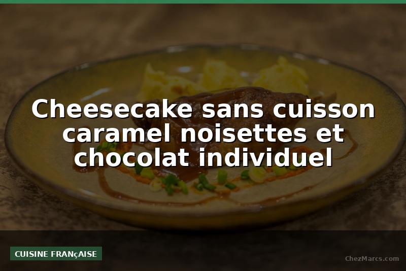 Cheesecake sans cuisson caramel noisettes et chocolat individuel