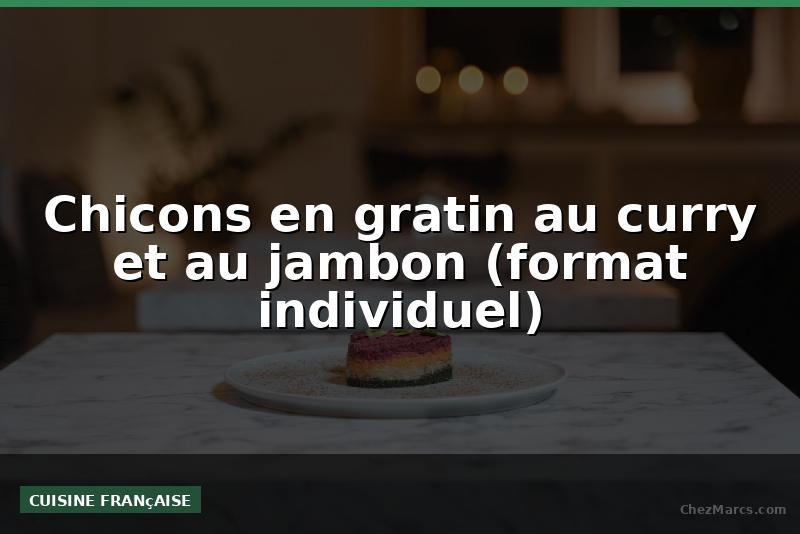 Chicons en gratin au curry et au jambon (format individuel)