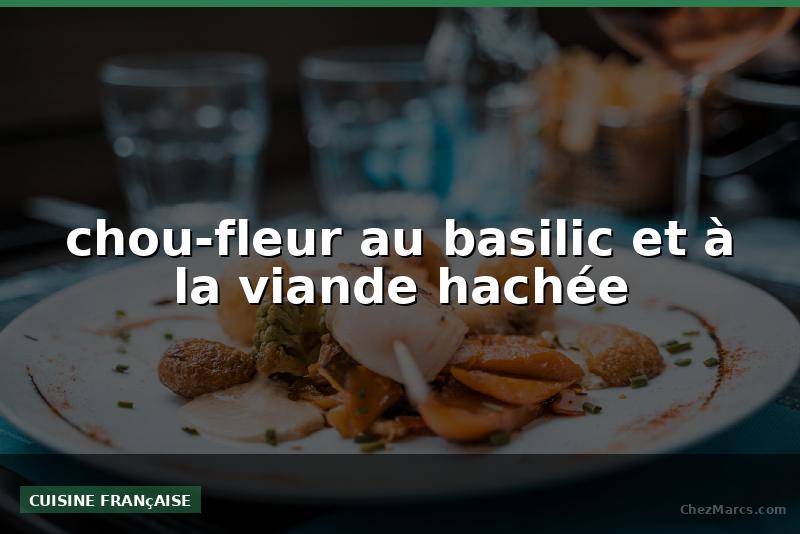 chou-fleur au basilic et à la viande hachée