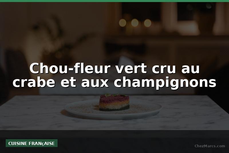 Chou-fleur vert cru au crabe et aux champignons