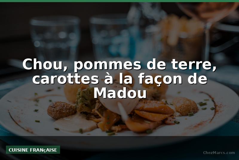 Chou, pommes de terre, carottes à la façon de Madou