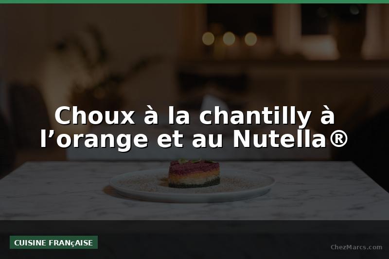 Choux à la chantilly à l’orange et au Nutella®