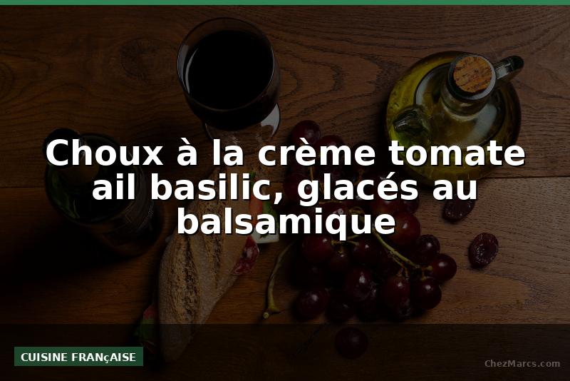 Choux à la crème tomate ail basilic, glacés au balsamique