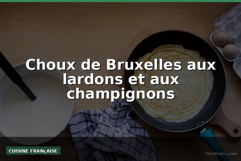Choux de Bruxelles aux lardons et aux champignons