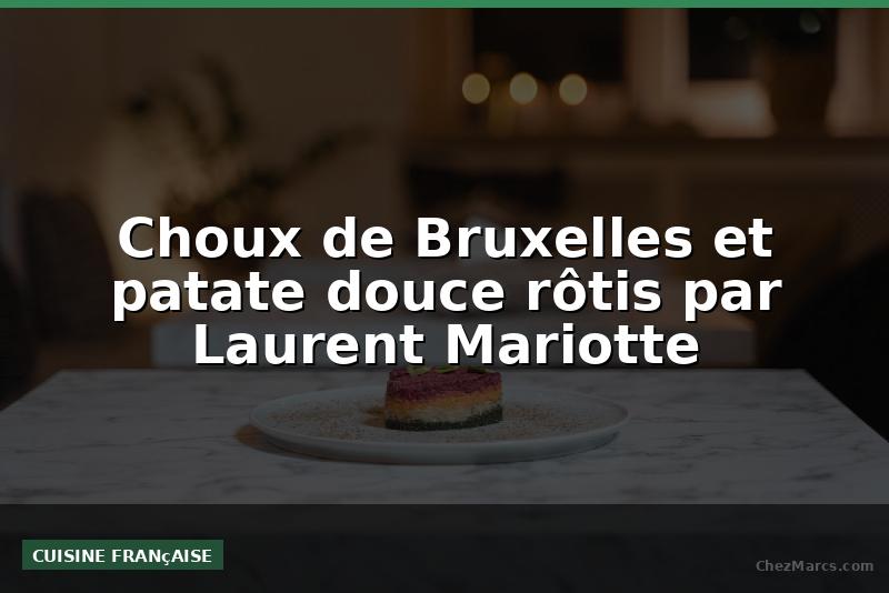 Choux de Bruxelles et patate douce rôtis par Laurent Mariotte