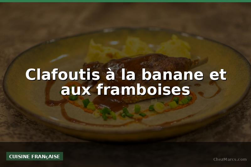 Clafoutis à la banane et aux framboises