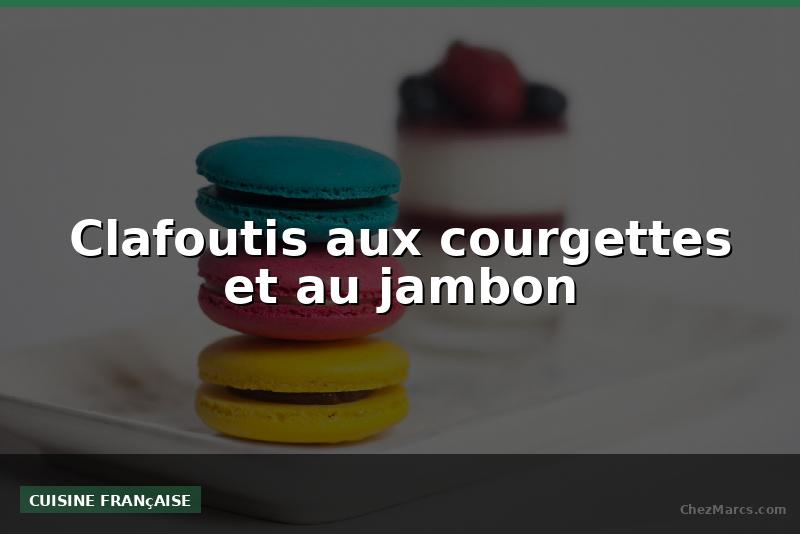 Clafoutis aux courgettes et au jambon
