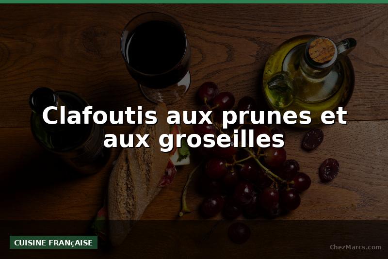 Clafoutis aux prunes et aux groseilles