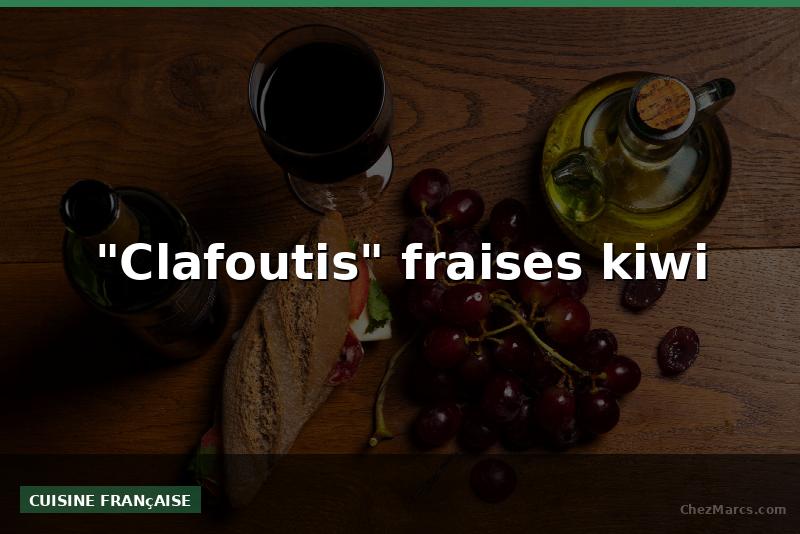 "Clafoutis" fraises kiwi