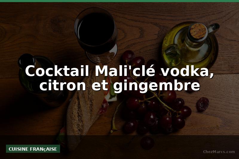 Cocktail Mali'clé vodka, citron et gingembre
