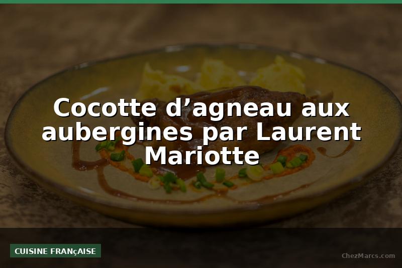 Cocotte d’agneau aux aubergines par Laurent Mariotte