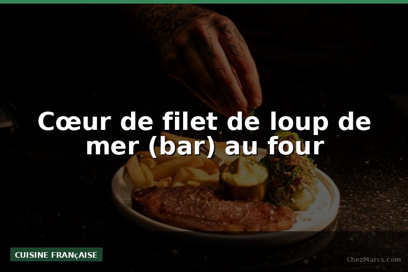 Cœur de filet de loup de mer (bar) au four