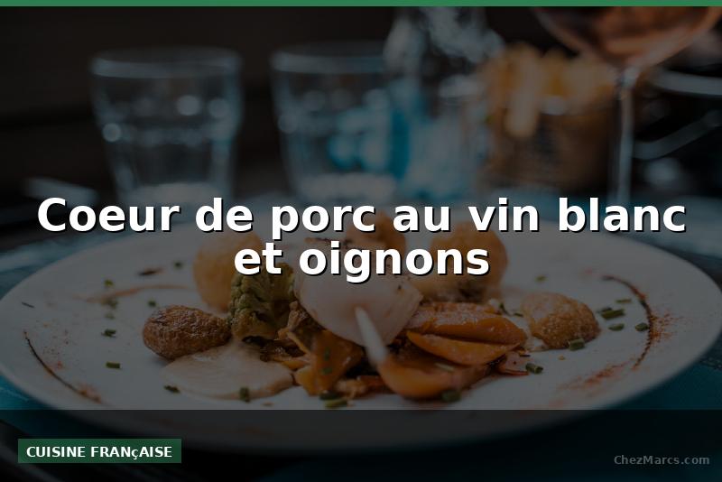 Coeur de porc au vin blanc et oignons