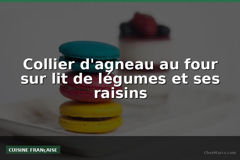 Collier d'agneau au four sur lit de légumes et ses raisins