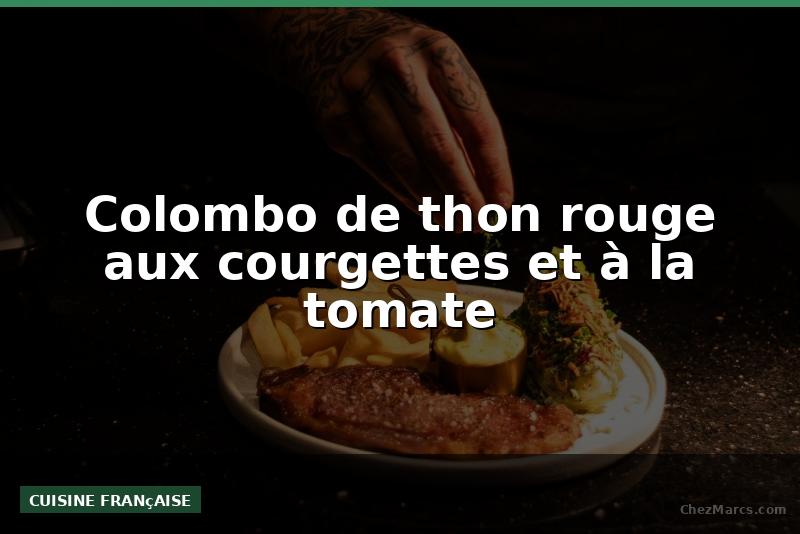 Colombo de thon rouge aux courgettes et à la tomate