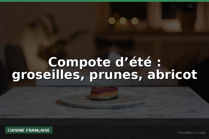Compote d’été : groseilles, prunes, abricot