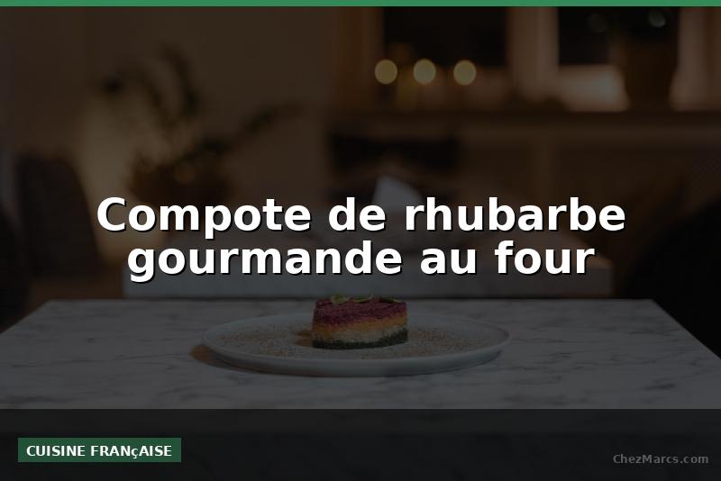 Compote de rhubarbe gourmande au four