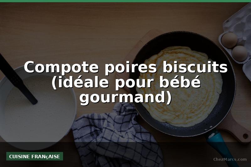 Compote poires biscuits (idéale pour bébé gourmand)