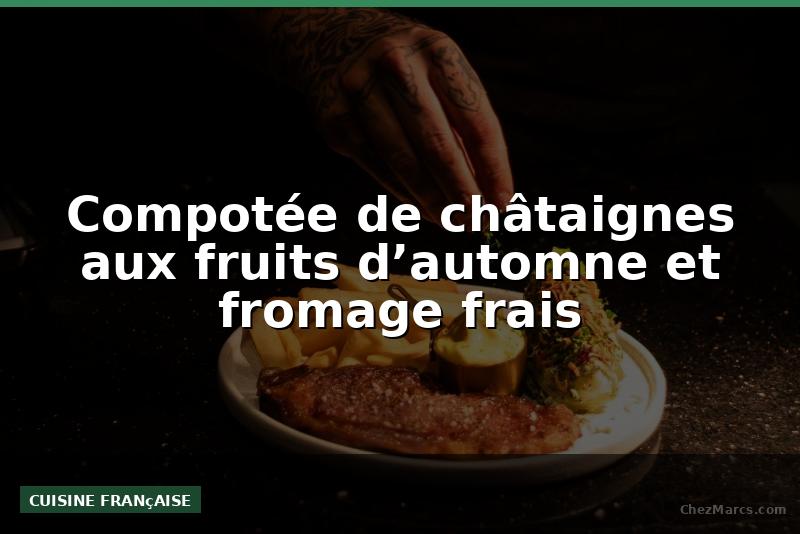 Compotée de châtaignes aux fruits d’automne et fromage frais