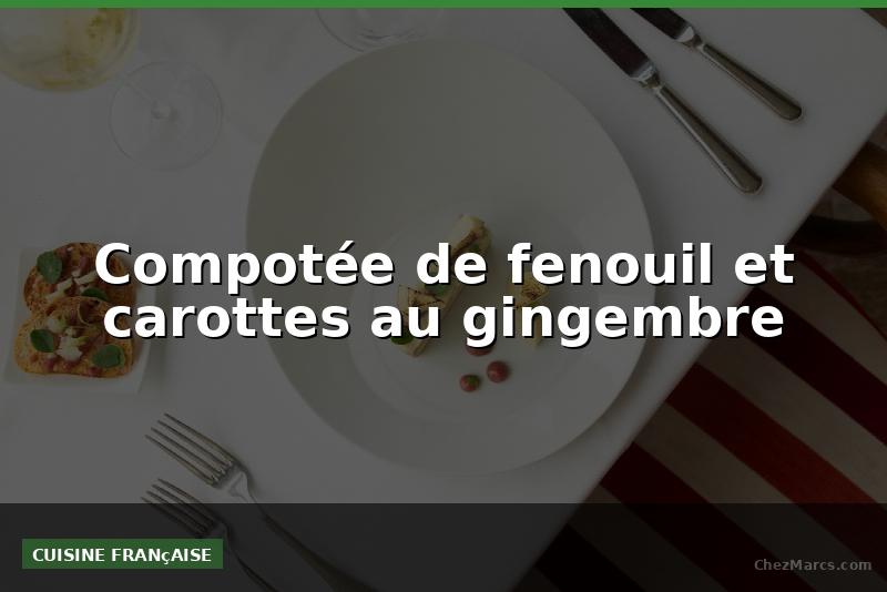Compotée de fenouil et carottes au gingembre