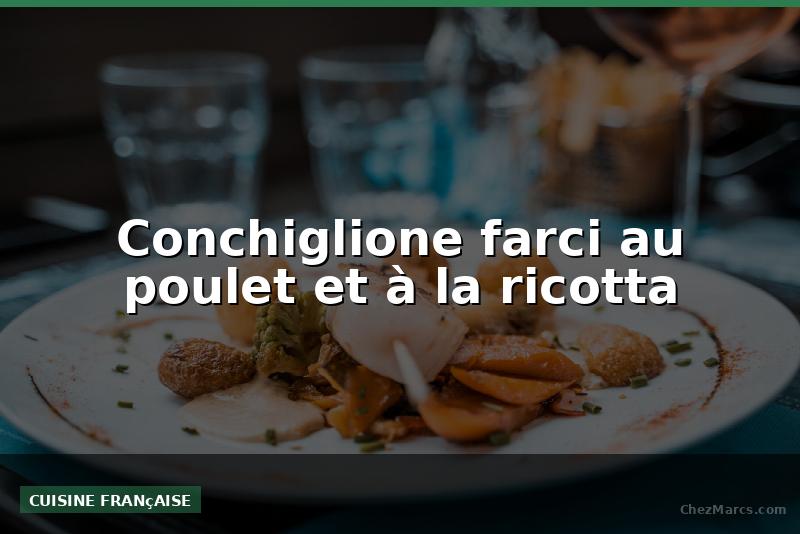 Conchiglione farci au poulet et à la ricotta