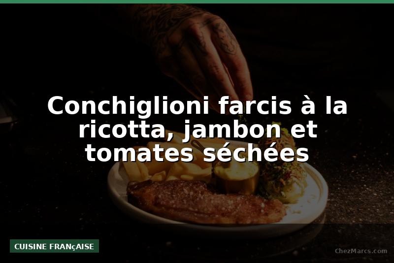 Conchiglioni farcis à la ricotta, jambon et tomates séchées