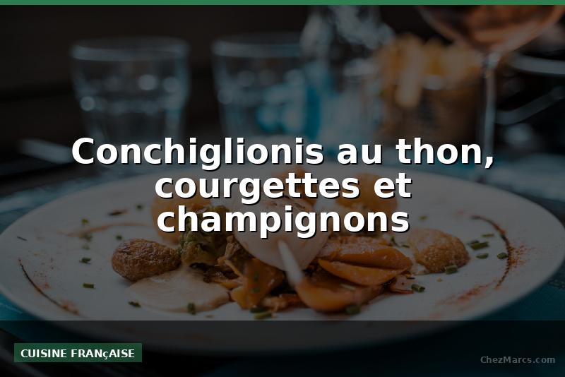 Conchiglionis au thon, courgettes et champignons